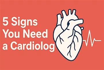 5 Signs You Need a Cardiologist